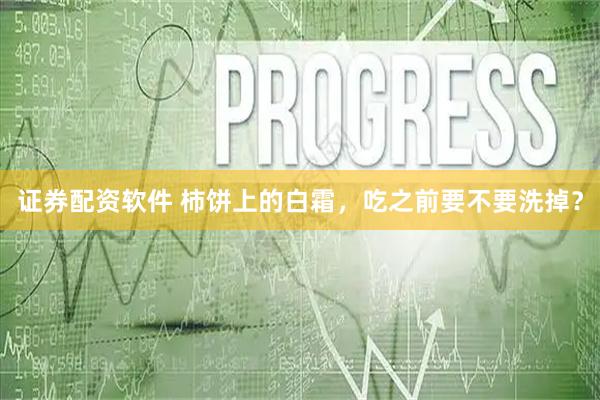 证券配资软件 柿饼上的白霜，吃之前要不要洗掉？