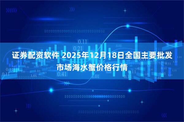 证券配资软件 2025年12月18日全国主要批发市场海水蟹价格行情