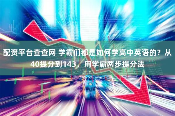 配资平台查查网 学霸们都是如何学高中英语的？从40提分到143，用学霸两步提分法