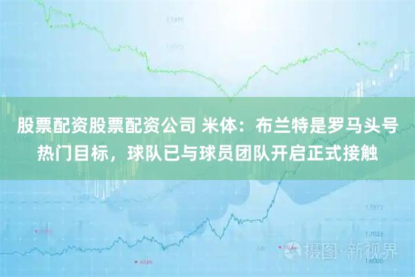 股票配资股票配资公司 米体：布兰特是罗马头号热门目标，球队已与球员团队开启正式接触