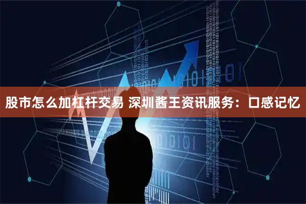 股市怎么加杠杆交易 深圳酱王资讯服务：口感记忆