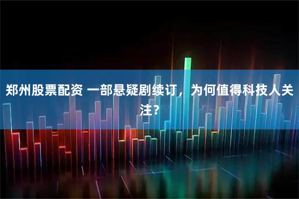 郑州股票配资 一部悬疑剧续订，为何值得科技人关注？