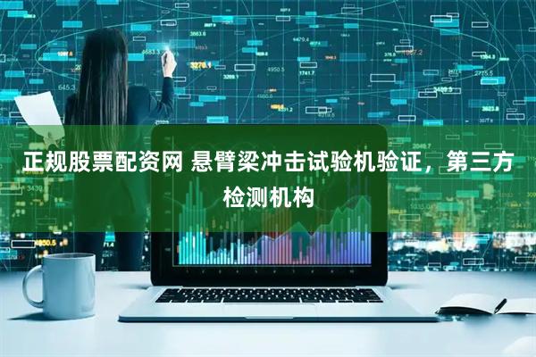 正规股票配资网 悬臂梁冲击试验机验证，第三方检测机构