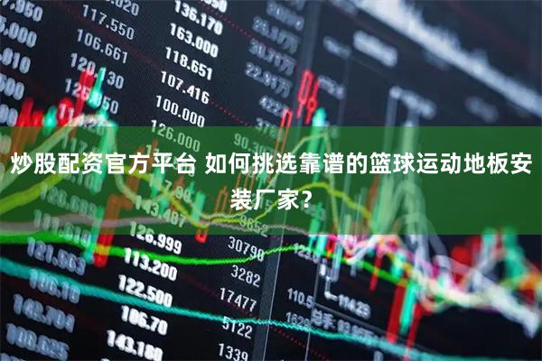 炒股配资官方平台 如何挑选靠谱的篮球运动地板安装厂家？