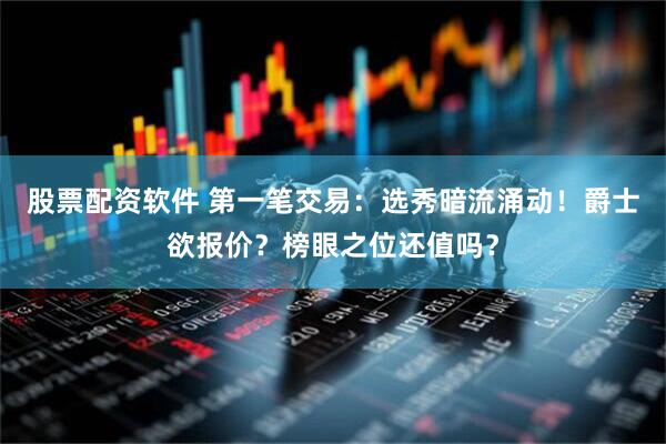 股票配资软件 第一笔交易：选秀暗流涌动！爵士欲报价？榜眼之位还值吗？