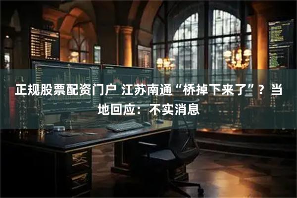 正规股票配资门户 江苏南通“桥掉下来了”?当地回应:不实消息