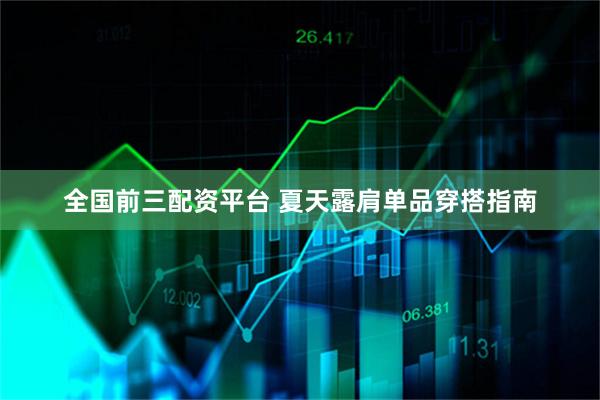 全国前三配资平台 夏天露肩单品穿搭指南